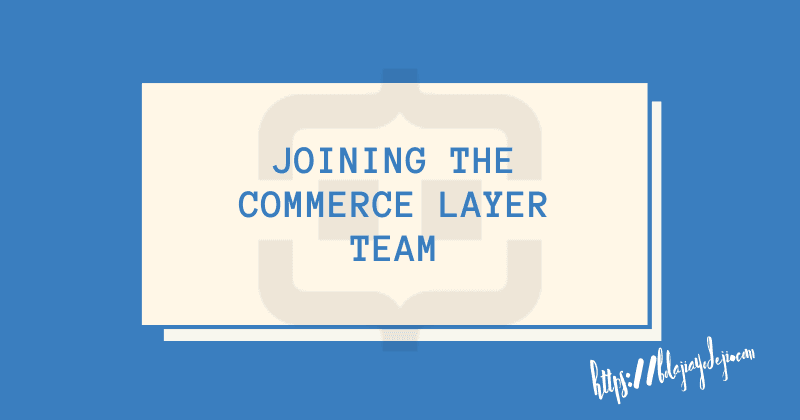 Career Update: Joining the Commerce Layer Team